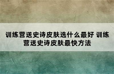 训练营送史诗皮肤选什么最好 训练营送史诗皮肤最快方法